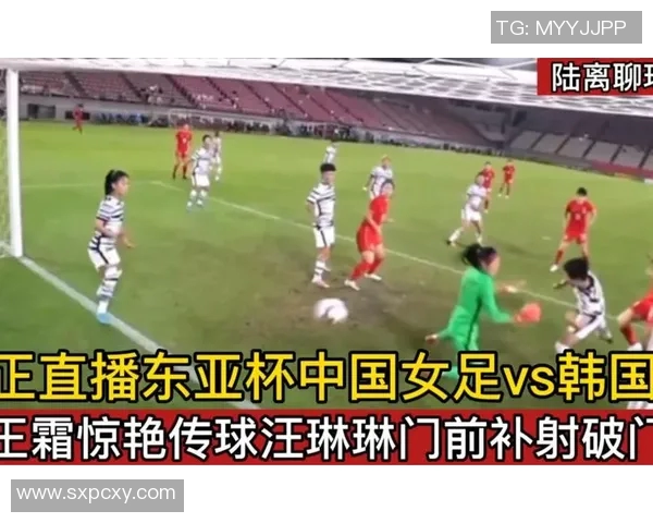 女足对阵韩国精彩直播全程回顾与赛后分析 女足对阵韩国精彩直播全程回顾与赛后分析