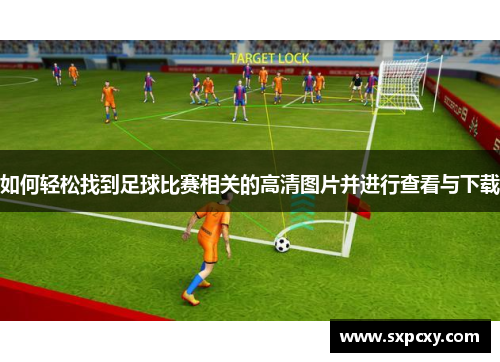 如何轻松找到足球比赛相关的高清图片并进行查看与下载