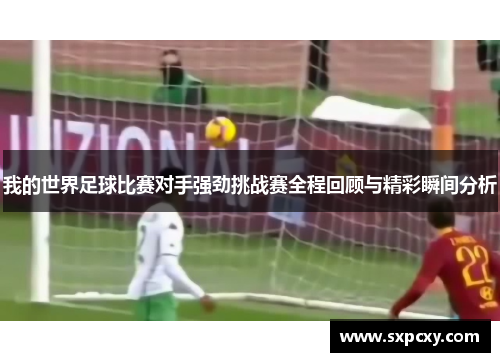 我的世界足球比赛对手强劲挑战赛全程回顾与精彩瞬间分析