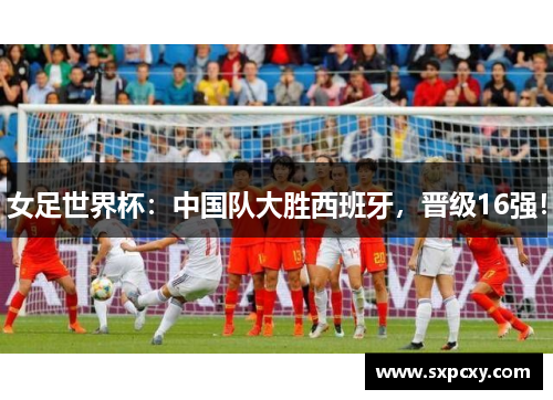女足世界杯：中国队大胜西班牙，晋级16强！